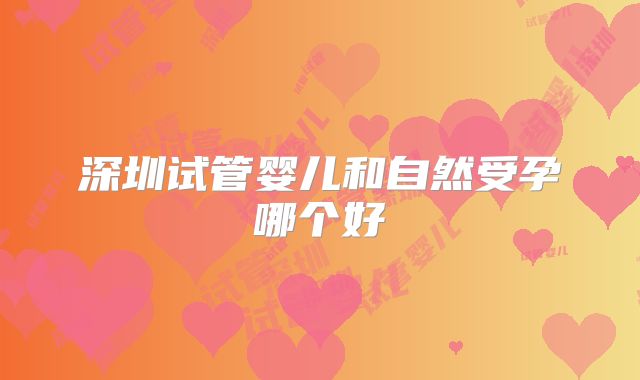 深圳试管婴儿和自然受孕哪个好