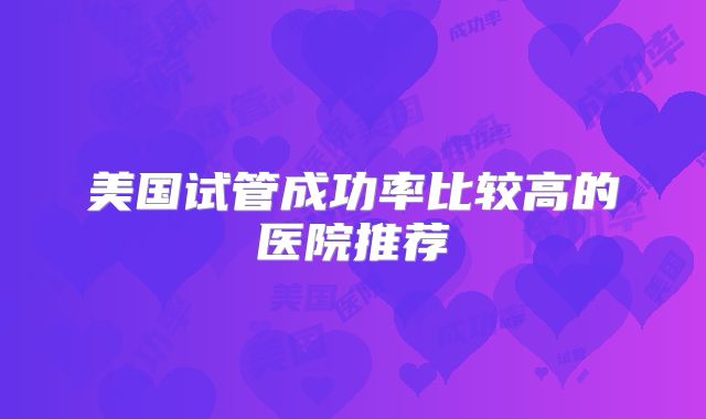 美国试管成功率比较高的医院推荐