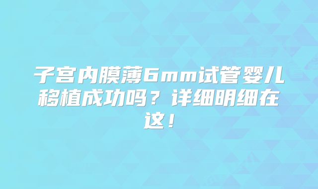子宫内膜薄6mm试管婴儿移植成功吗?详细明细在这!