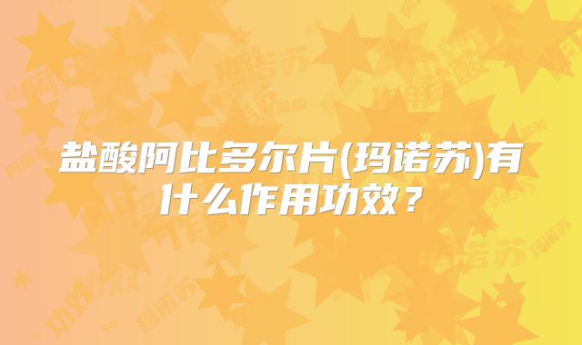 盐酸阿比多尔片(玛诺苏)有什么作用功效?