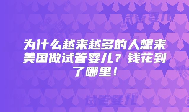 为什么越来越多的人想来美国做试管婴儿？钱花到了哪里！