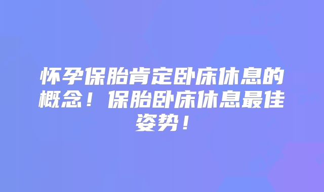 怀孕保胎肯定卧床休息的概念!保胎卧床休息最佳姿势!