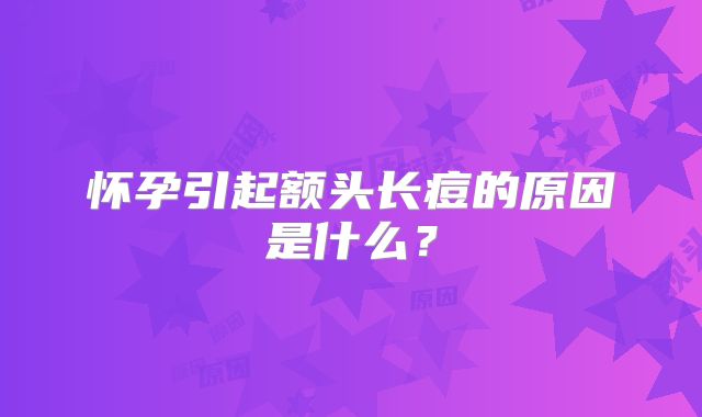 怀孕引起额头长痘的原因是什么?