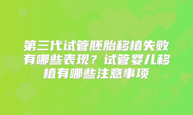第三代试管胚胎移植失败有哪些表现？试管婴儿移植有哪些注意事项