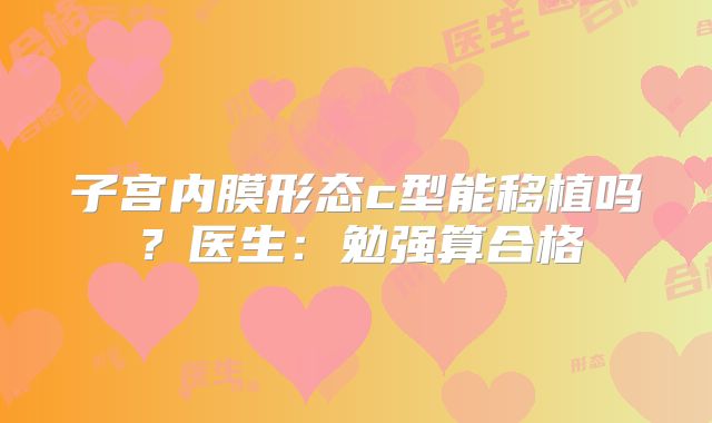 子宫内膜形态c型能移植吗?医生:勉强算合格