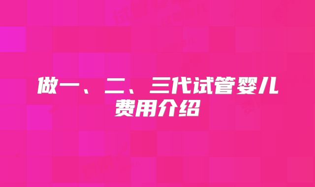 做一、二、三代试管婴儿费用介绍