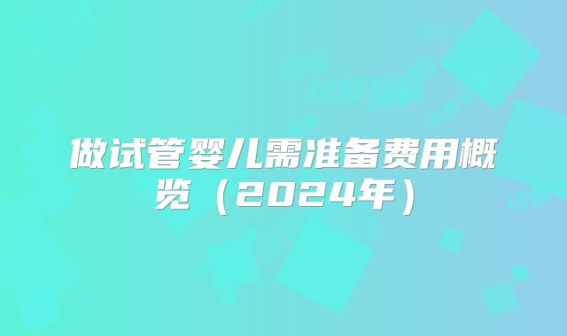 做试管婴儿需准备费用概览（2024年）