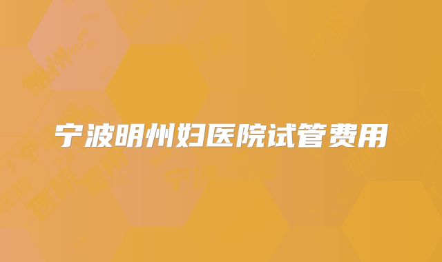 宁波明州妇医院试管费用