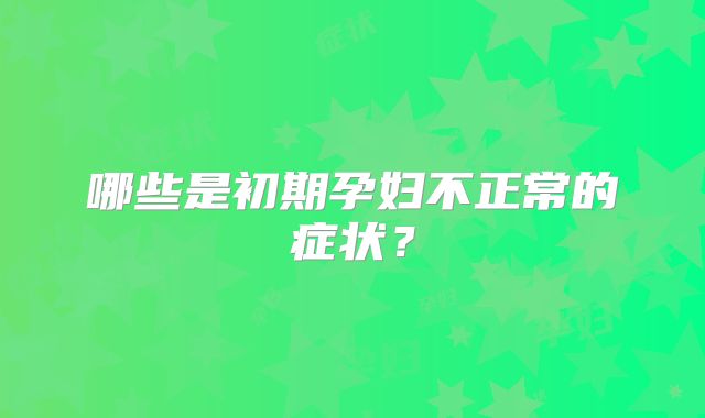 哪些是初期孕妇不正常的症状？