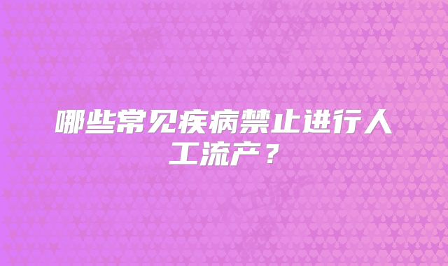 哪些常见疾病禁止进行人工流产？