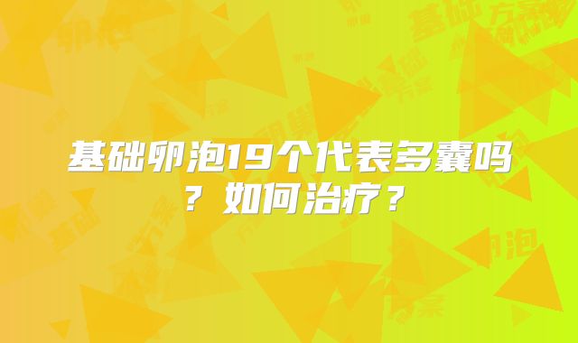 基础卵泡19个代表多囊吗？如何治疗？
