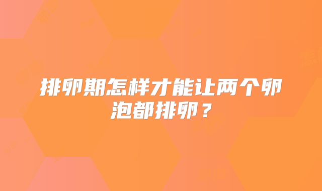 排卵期怎样才能让两个卵泡都排卵？
