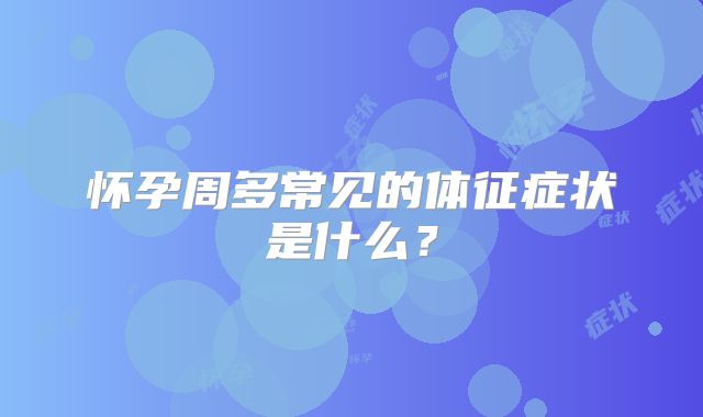 怀孕周多常见的体征症状是什么？