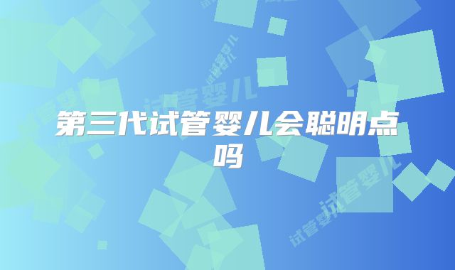 第三代试管婴儿会聪明点吗
