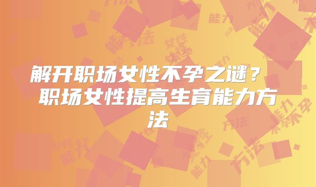 解开职场女性不孕之谜？ 职场女性提高生育能力方法