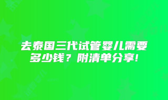 去泰国三代试管婴儿需要多少钱？附清单分享!