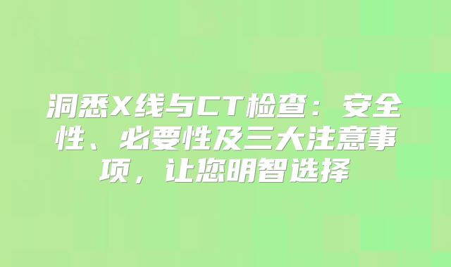 洞悉X线与CT检查:安全性、必要性及三大注意事项,让您明智选择