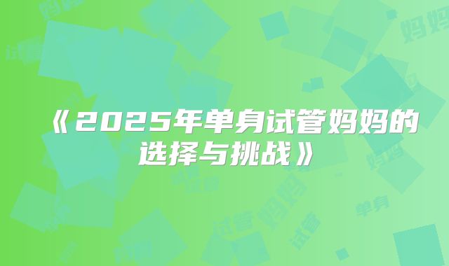 《2025年单身试管妈妈的选择与挑战》