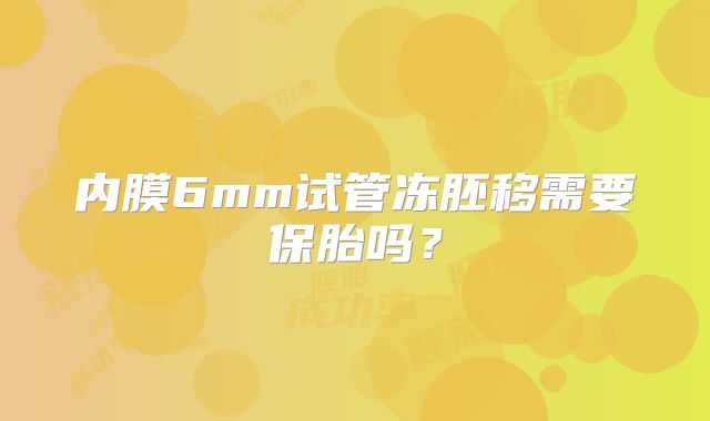 内膜6mm试管冻胚移需要保胎吗？
