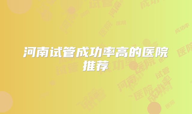 河南试管成功率高的医院推荐