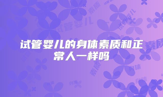 试管婴儿的身体素质和正常人一样吗