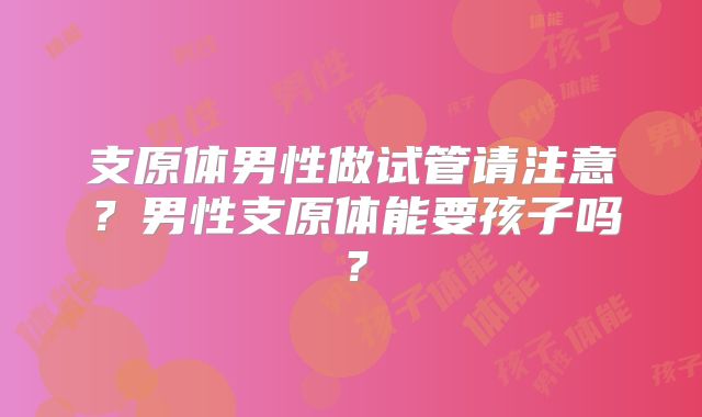 支原体男性做试管请注意?男性支原体能要孩子吗?