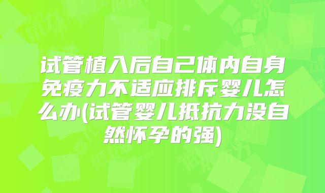 试管植入后自己体内自身免疫力不适应排斥婴儿怎么办(试管婴儿抵抗力没自然怀孕的强)