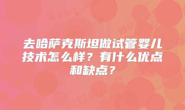 去哈萨克斯坦做试管婴儿技术怎么样？有什么优点和缺点？
