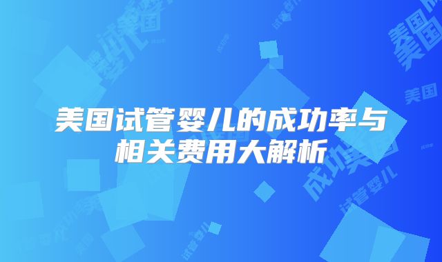 美国试管婴儿的成功率与相关费用大解析