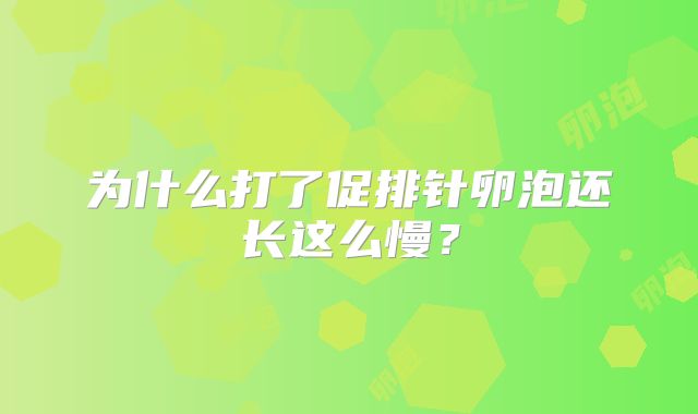 为什么打了促排针卵泡还长这么慢?