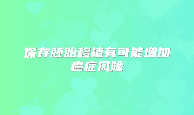 保存胚胎移植有可能增加癌症风险