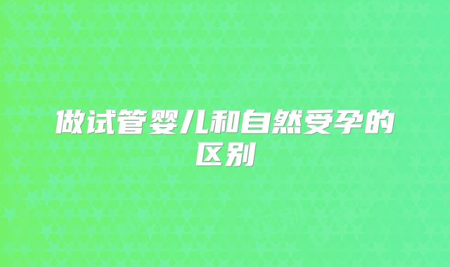 做试管婴儿和自然受孕的区别