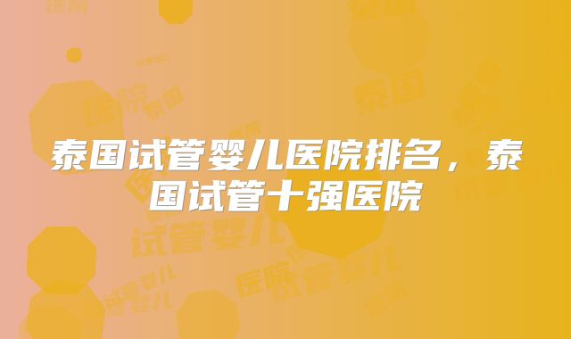 泰国试管婴儿医院排名，泰国试管十强医院
