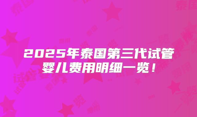 2025年泰国第三代试管婴儿费用明细一览！