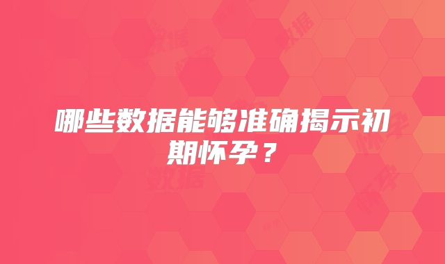 哪些数据能够准确揭示初期怀孕？