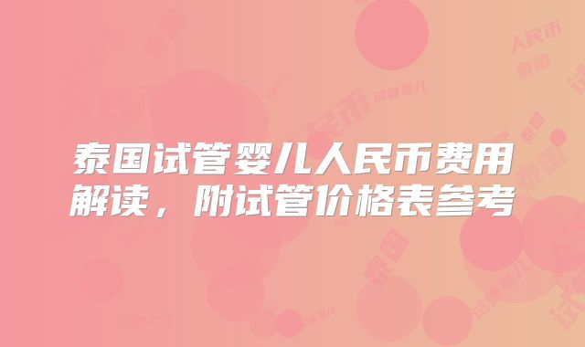 泰国试管婴儿人民币费用解读，附试管价格表参考
