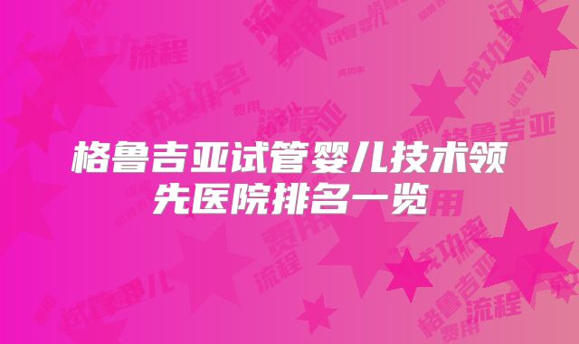 格鲁吉亚试管婴儿技术领先医院排名一览
