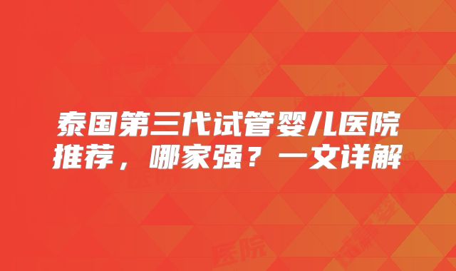 泰国第三代试管婴儿医院推荐，哪家强？一文详解