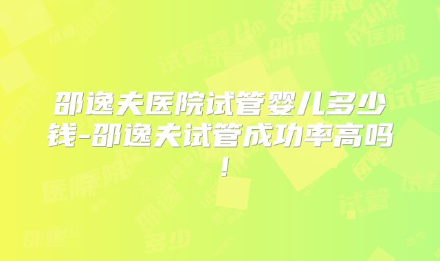 邵逸夫医院试管婴儿多少钱-邵逸夫试管成功率高吗！