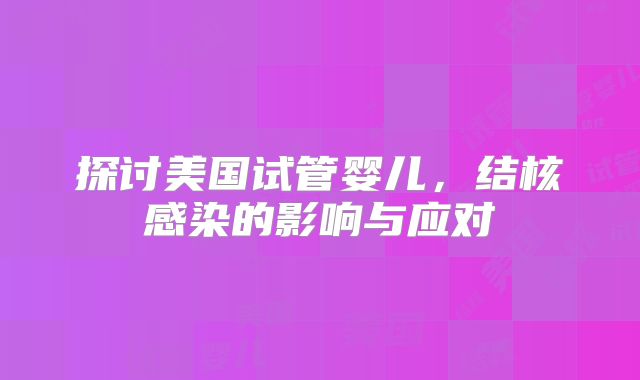 探讨美国试管婴儿，结核感染的影响与应对