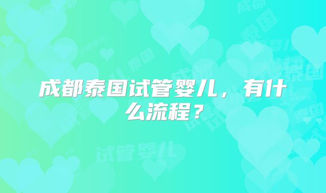 成都泰国试管婴儿，有什么流程？