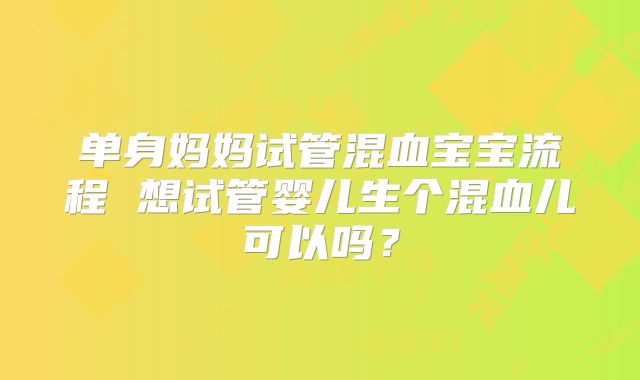 单身妈妈试管混血宝宝流程 想试管婴儿生个混血儿可以吗？