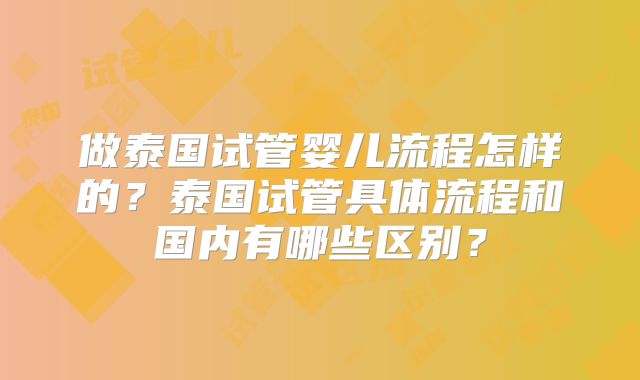 做泰国试管婴儿流程怎样的?泰国试管具体流程和国内有哪些区别?