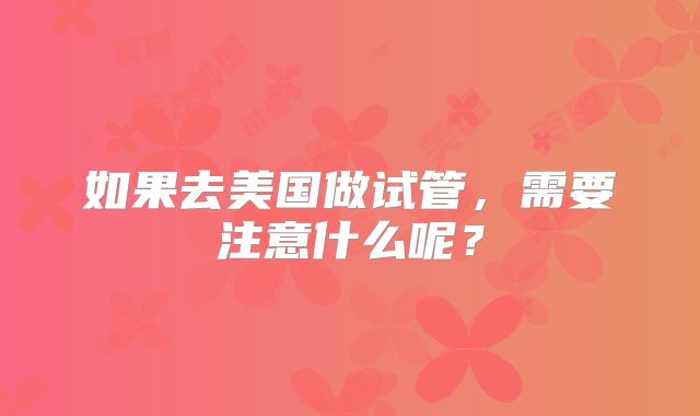 如果去美国做试管,需要注意什么呢?