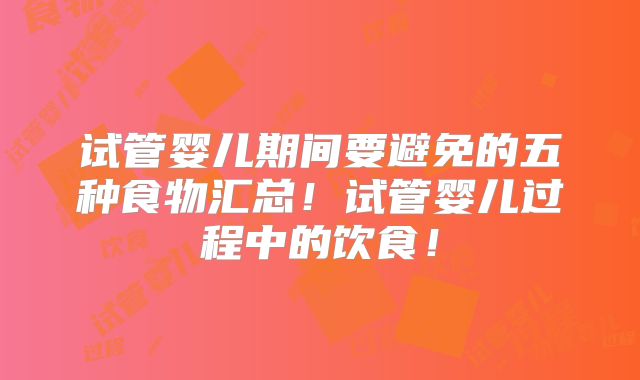 试管婴儿期间要避免的五种食物汇总！试管婴儿过程中的饮食！