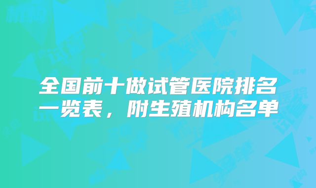 全国前十做试管医院排名一览表，附生殖机构名单