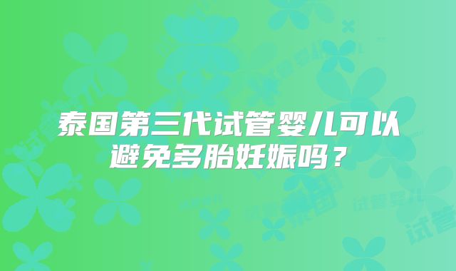 泰国第三代试管婴儿可以避免多胎妊娠吗?