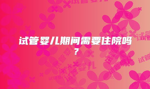 试管婴儿期间需要住院吗？