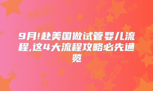 9月!赴美国做试管婴儿流程,这4大流程攻略必先通览