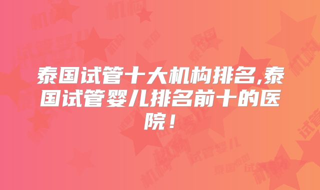 泰国试管十大机构排名,泰国试管婴儿排名前十的医院！